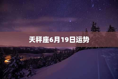 天秤座6月19日运势