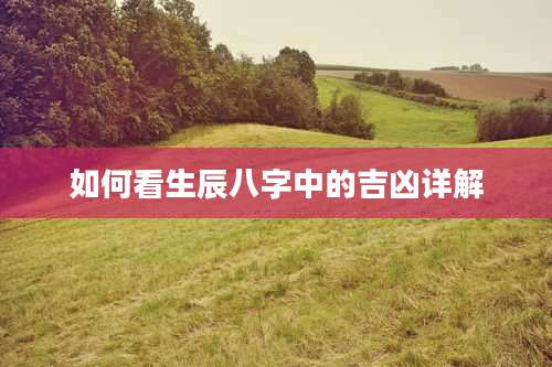 如何看生辰八字中的吉凶详解