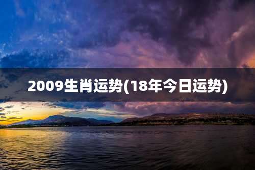 2009生肖运势(18年今日运势)