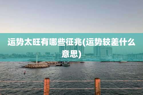 运势太旺有哪些征兆(运势较差什么意思)