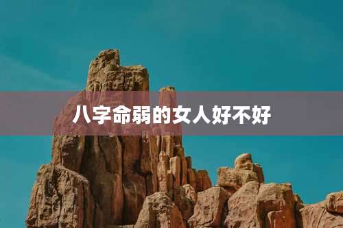 八字命弱的女人好不好