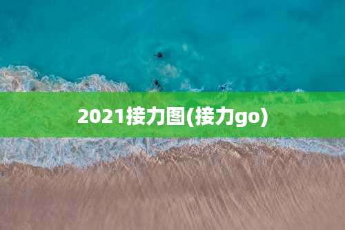 2021接力图(接力go)