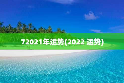 72021年运势(2022 运势)