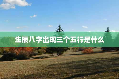 生辰八字出现三个五行是什么