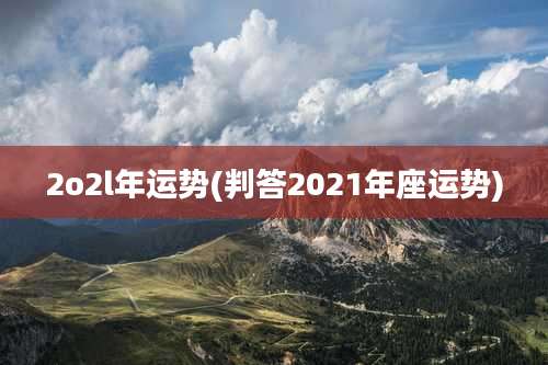 2o2l年运势(判答2021年座运势)