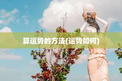 算运势的方法(运势如何)