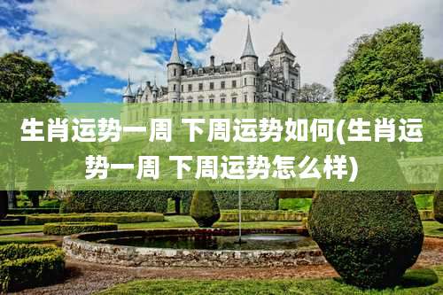 生肖运势一周 下周运势如何(生肖运势一周 下周运势怎么样)