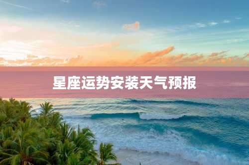 星座运势安装天气预报
