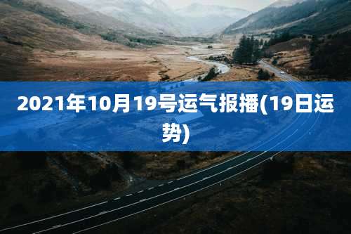 2021年10月19号运气报播(19日运势)