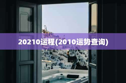 20210运程(2010运势查询)