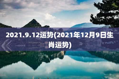 2021.9.12运势(2021年12月9日生肖运势)