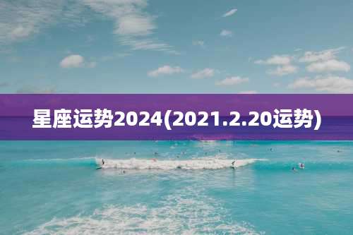 星座运势2024(2021.2.20运势)