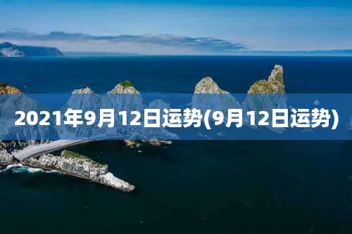 2021年9月12日运势(9月12日运势)