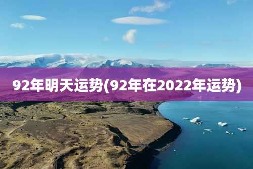 92年明天运势(92年在2022年运势)