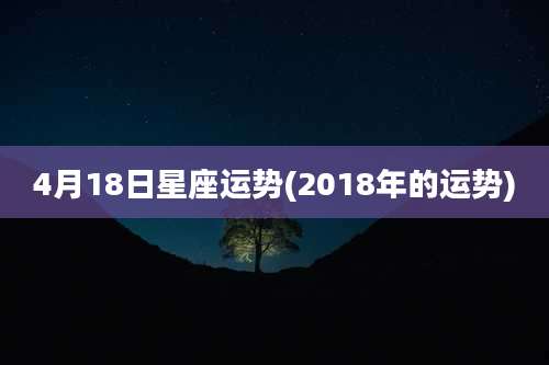 4月18日星座运势(2018年的运势)
