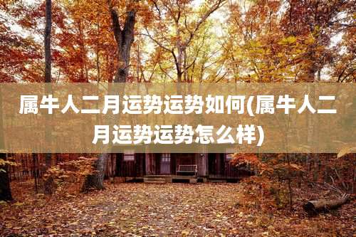 属牛人二月运势运势如何(属牛人二月运势运势怎么样)