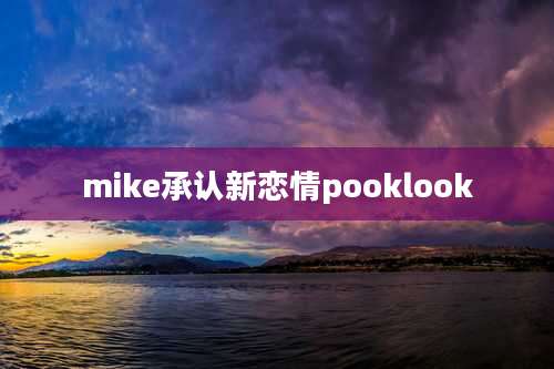 mike承认新恋情pooklook