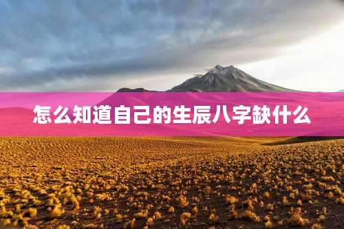 怎么知道自己的生辰八字缺什么