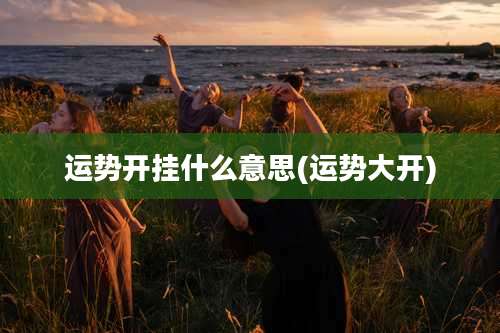 运势开挂什么意思(运势大开)