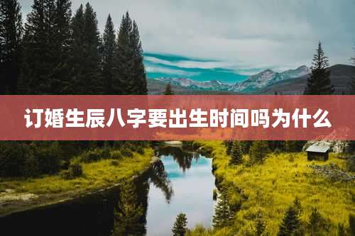 订婚生辰八字要出生时间吗为什么