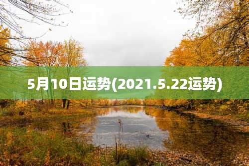 5月10日运势(2021.5.22运势)