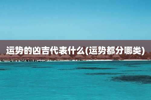 运势的凶吉代表什么(运势都分哪类)