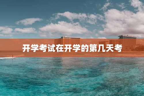 开学考试在开学的第几天考