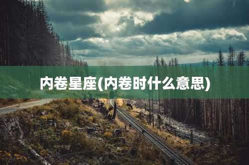 内卷星座(内卷时什么意思)