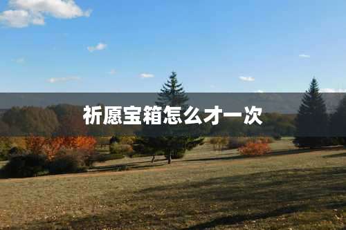 祈愿宝箱怎么才一次