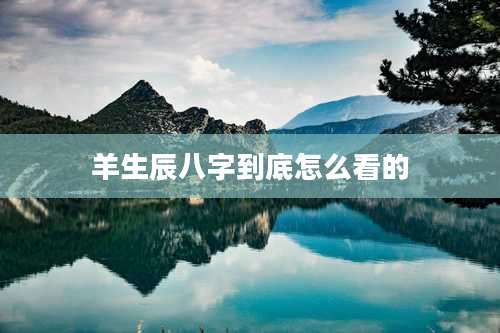 羊生辰八字到底怎么看的