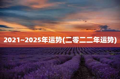 2021~2025年运势(二零二二年运势)