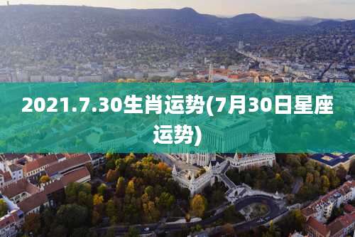 2021.7.30生肖运势(7月30日星座运势)