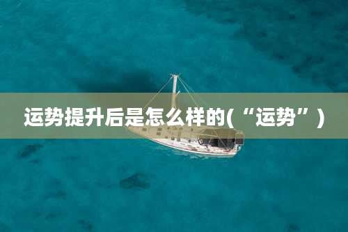 运势提升后是怎么样的(“运势”)