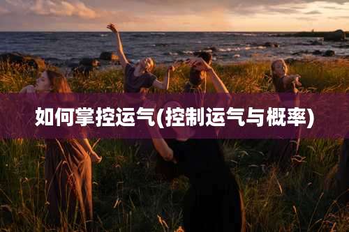 如何掌控运气(控制运气与概率)