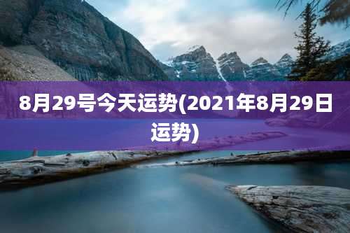 8月29号今天运势(2021年8月29日运势)