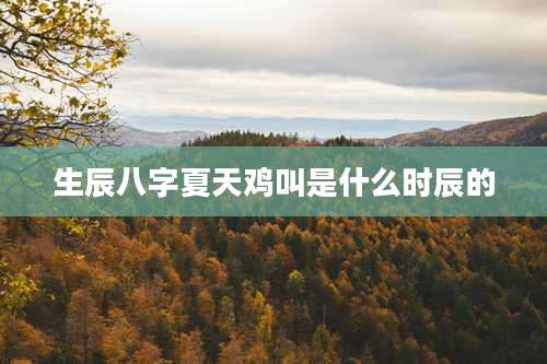 生辰八字夏天鸡叫是什么时辰的