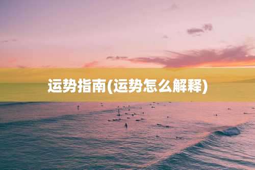 运势指南(运势怎么解释)
