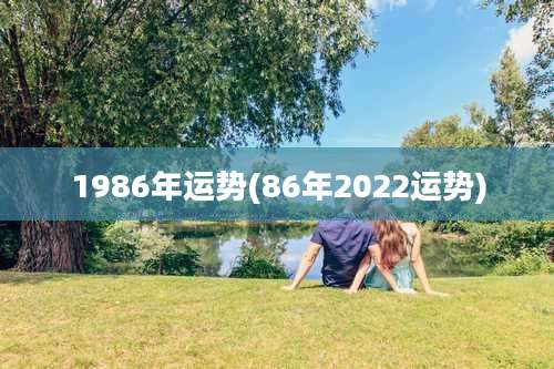1986年运势(86年2022运势)
