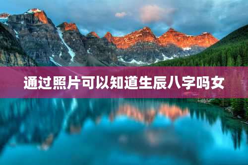 通过照片可以知道生辰八字吗女