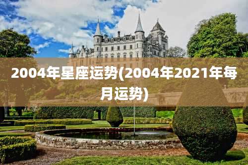 2004年星座运势(2004年2021年每月运势)