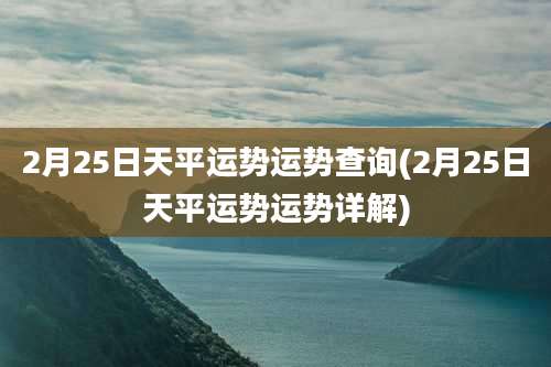 2月25日天平运势运势查询(2月25日天平运势运势详解)