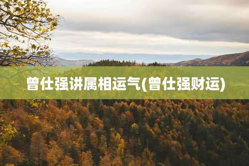 曾仕强讲属相运气(曾仕强财运)