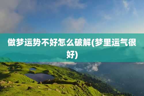 做梦运势不好怎么破解(梦里运气很好)