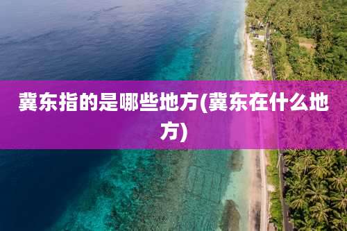 冀东指的是哪些地方(冀东在什么地方)