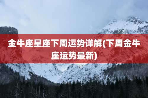 金牛座星座下周运势详解(下周金牛座运势最新)