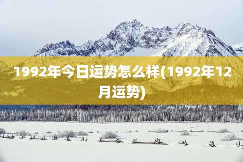 1992年今日运势怎么样(1992年12月运势)