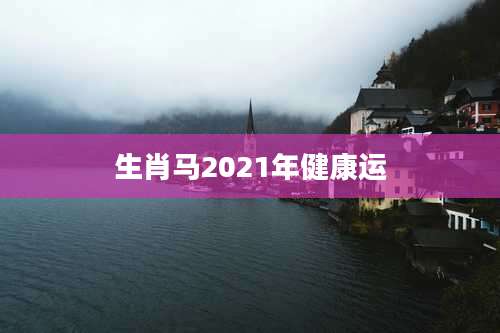 生肖马2021年健康运