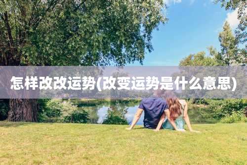 怎样改改运势(改变运势是什么意思)
