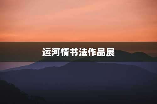 运河情书法作品展