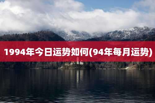 1994年今日运势如何(94年每月运势)
